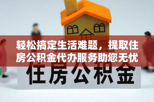 黄冈轻松搞定生活难题，提取住房公积金代办服务助您无忧理财