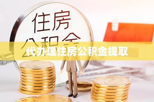 黄冈代办理住房公积金提取