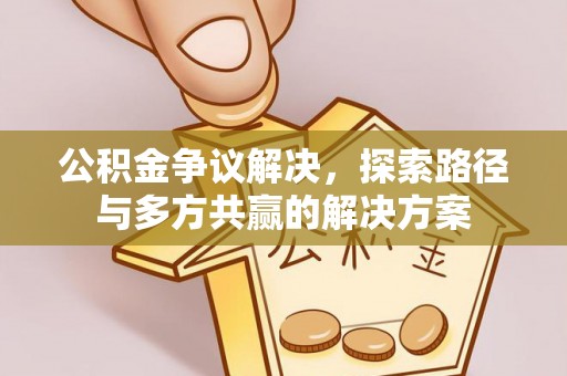黄冈公积金争议解决，探索路径与多方共赢的解决方案