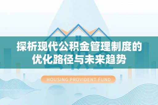 黄冈探析现代公积金管理制度的优化路径与未来趋势