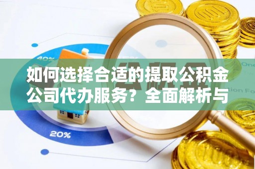 黄冈如何选择合适的提取公积金公司代办服务？全面解析与建议