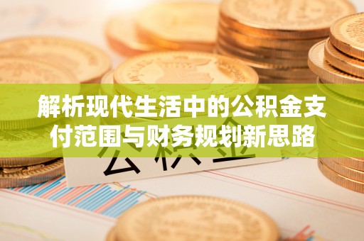 黄冈解析现代生活中的公积金支付范围与财务规划新思路
