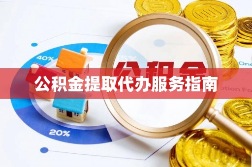 黄冈公积金提取代办服务指南