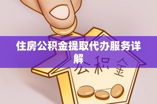 黄冈住房公积金提取代办服务详解