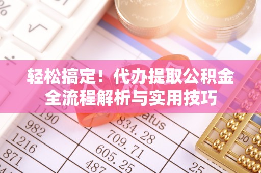 黄冈轻松搞定！代办提取公积金全流程解析与实用技巧