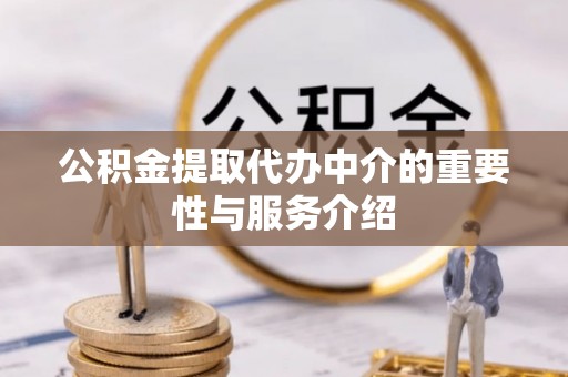 黄冈公积金提取代办中介的重要性与服务介绍
