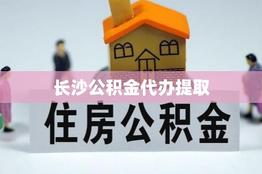 黄冈长沙公积金代办提取