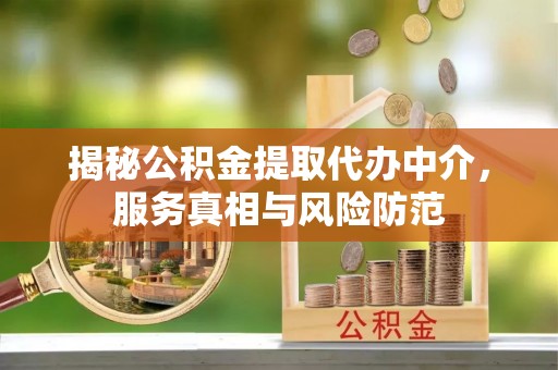 黄冈揭秘公积金提取代办中介，服务真相与风险防范