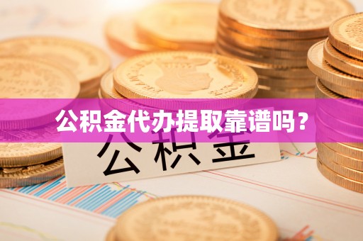 黄冈公积金代办提取靠谱吗？