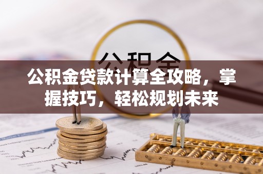 黄冈公积金贷款计算全攻略，掌握技巧，轻松规划未来