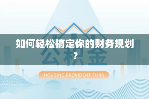黄冈如何轻松搞定你的财务规划？