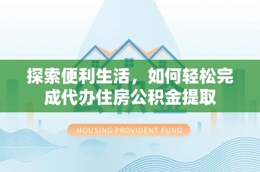 黄冈探索便利生活，如何轻松完成代办住房公积金提取