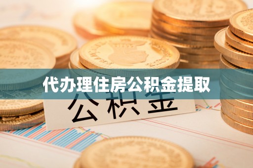 黄冈代办理住房公积金提取