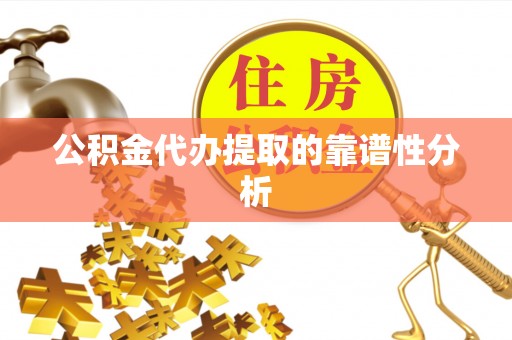 黄冈公积金代办提取的靠谱性分析