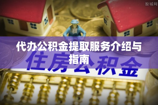 黄冈代办公积金提取服务介绍与指南