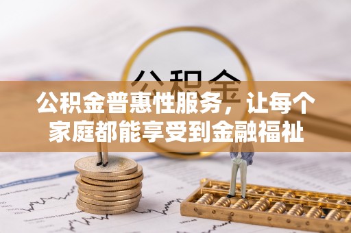 黄冈公积金普惠性服务，让每个家庭都能享受到金融福祉