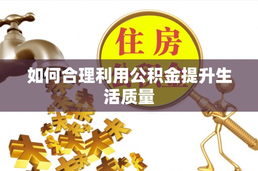 黄冈如何合理利用公积金提升生活质量