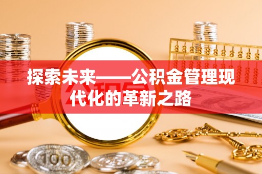 黄冈探索未来——公积金管理现代化的革新之路