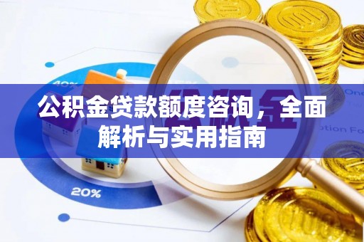 黄冈公积金贷款额度咨询，全面解析与实用指南