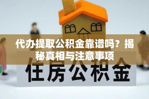 黄冈代办提取公积金靠谱吗？揭秘真相与注意事项