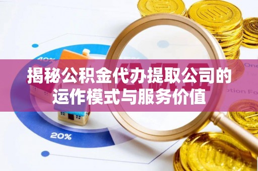 黄冈揭秘公积金代办提取公司的运作模式与服务价值
