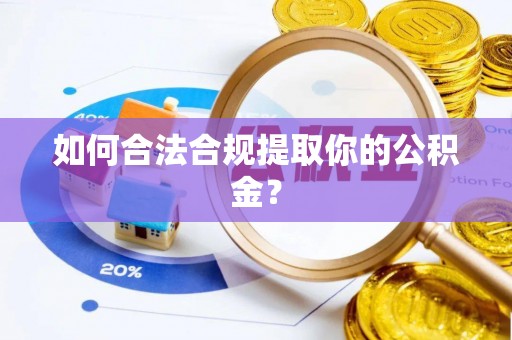 黄冈如何合法合规提取你的公积金？