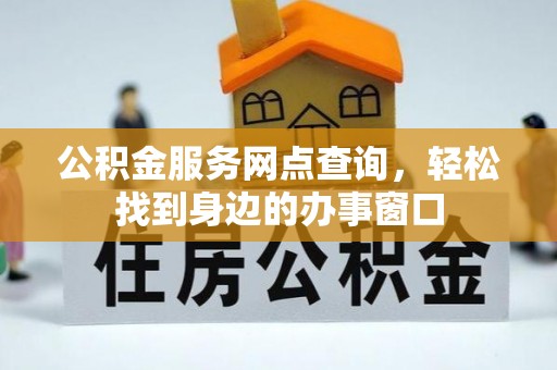 黄冈公积金服务网点查询，轻松找到身边的办事窗口